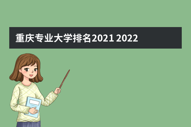重庆专业大学排名2021 2022年重庆专科学校排名